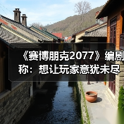 《赛博朋克2077》编剧称:想让玩家意犹未尽(图1) 《赛博朋克2077》编剧称:想让玩家意犹未尽(图1)