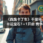 《跑跑卡丁车》千里马幸运宝石1+1开启 竞争排位赛来袭（图1）