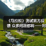 《马拉松》测试官方反馈 众多问题都将一一对应(图1) 《马拉松》测试官方反馈 众多问题都将一一对应(图1)